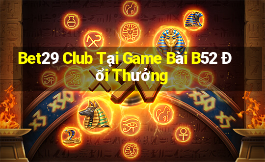 Bet29 Club Tại Game Bài B52 Đổi Thưởng