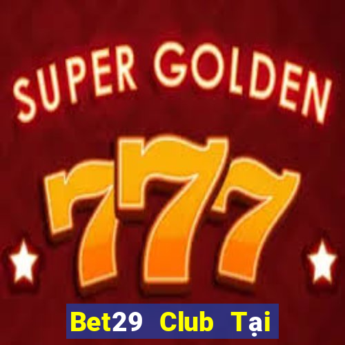 Bet29 Club Tại Game Bài B52 Đổi Thưởng