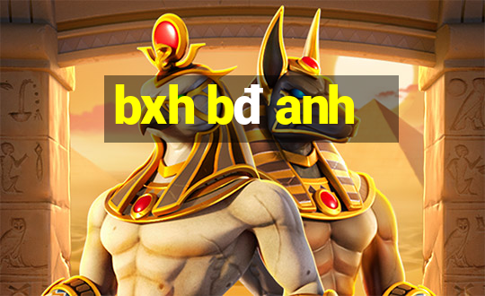 bxh bđ anh