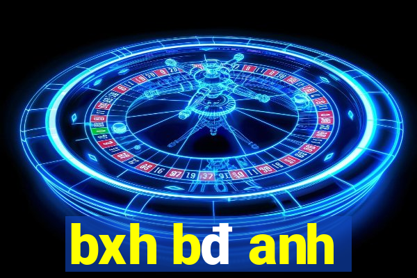 bxh bđ anh