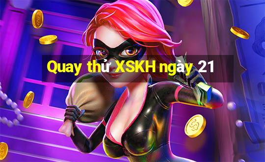 Quay thử XSKH ngày 21