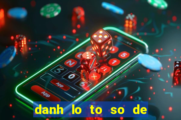 danh lo to so de bat bai