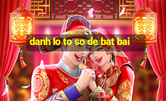 danh lo to so de bat bai