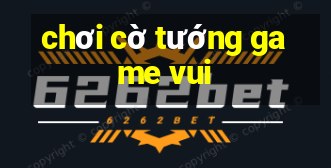 chơi cờ tướng game vui