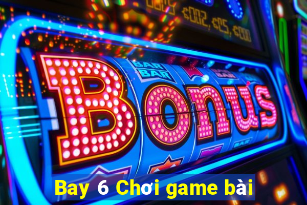 Bay 6 Chơi game bài