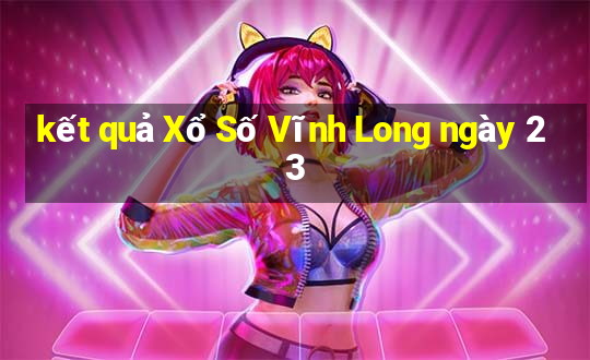 kết quả Xổ Số Vĩnh Long ngày 23