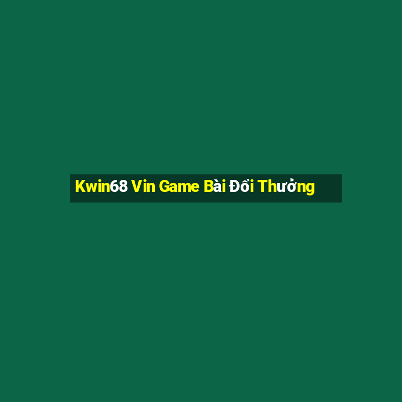 Kwin68 Vin Game Bài Đổi Thưởng