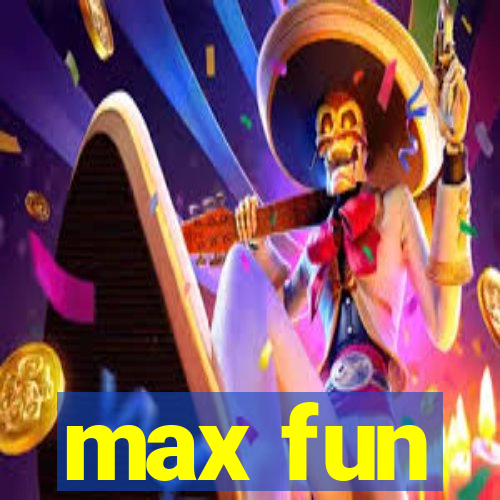 max fun