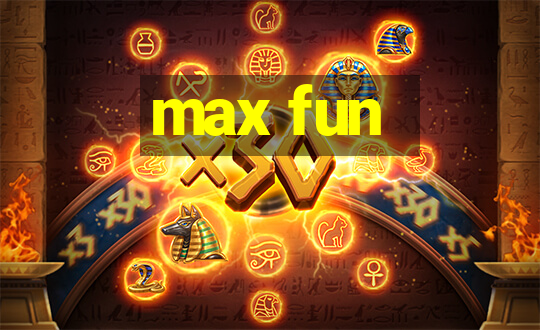 max fun