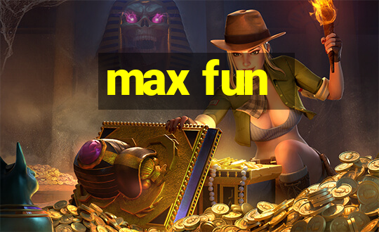 max fun