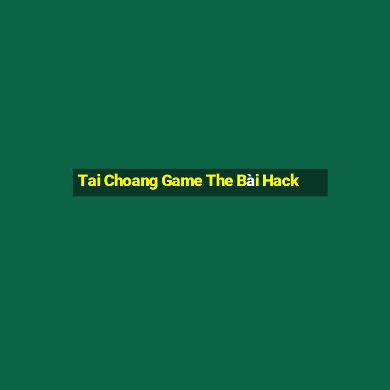 Tai Choang Game The Bài Hack