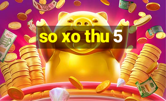 so xo thu 5