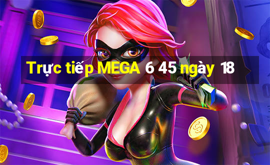 Trực tiếp MEGA 6 45 ngày 18