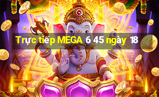 Trực tiếp MEGA 6 45 ngày 18