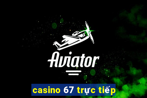 casino 67 trực tiếp