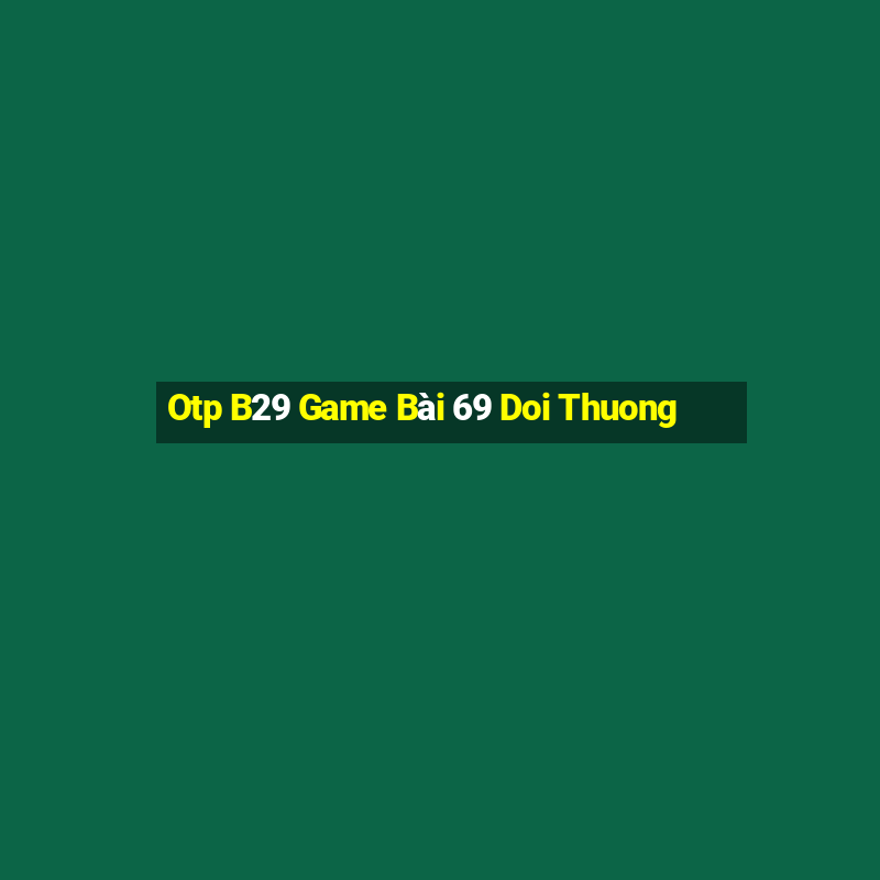 Otp B29 Game Bài 69 Doi Thuong