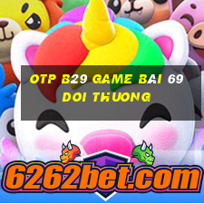 Otp B29 Game Bài 69 Doi Thuong