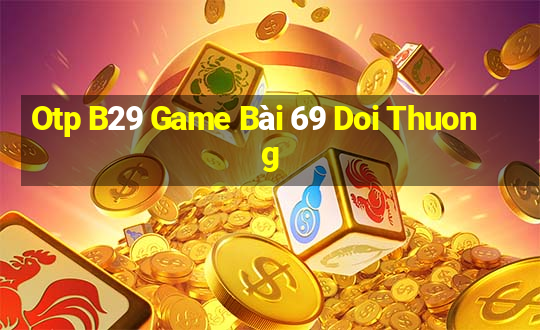 Otp B29 Game Bài 69 Doi Thuong