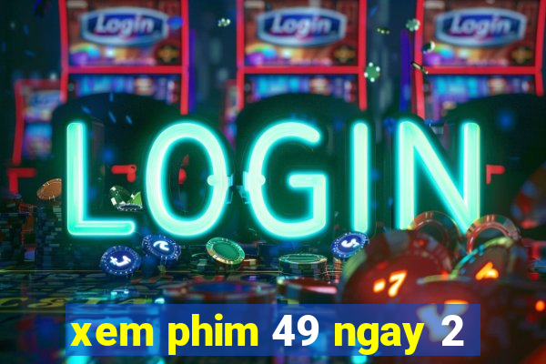 xem phim 49 ngay 2