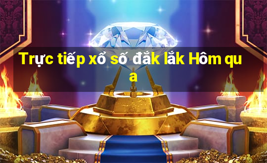 Trực tiếp xổ số đắk lắk Hôm qua