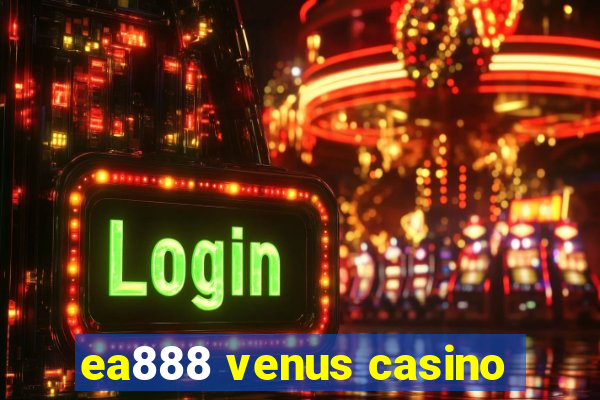 ea888 venus casino