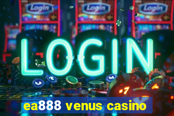 ea888 venus casino