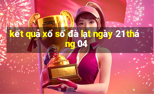 kết quả xổ số đà lạt ngày 21 tháng 04