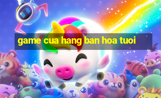 game cua hang ban hoa tuoi