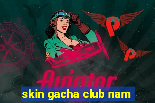 skin gacha club nam