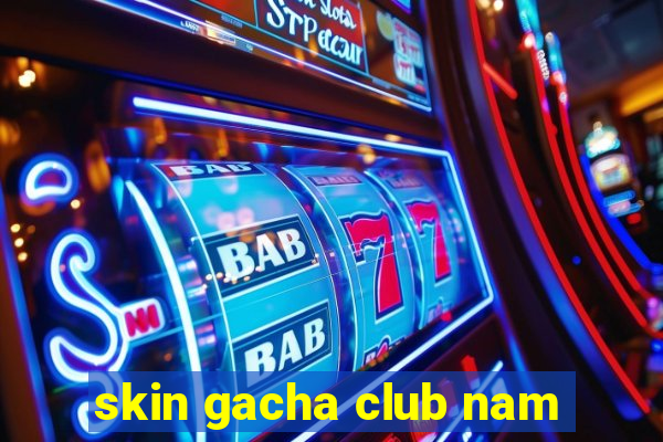 skin gacha club nam