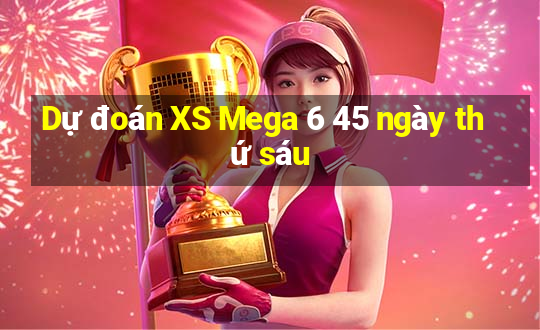 Dự đoán XS Mega 6 45 ngày thứ sáu