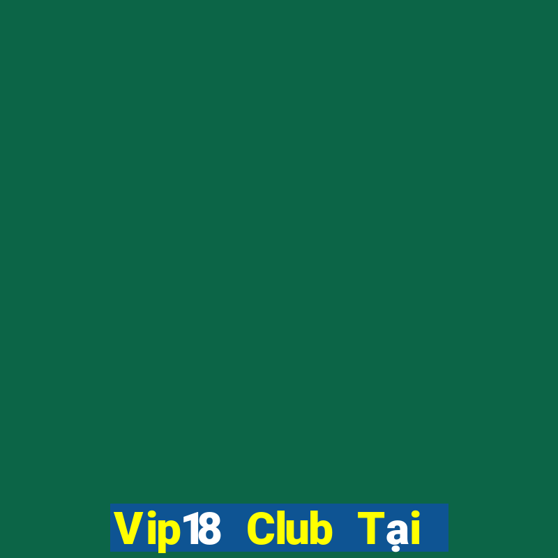 Vip18 Club Tại Game Bài Đổi Thưởng