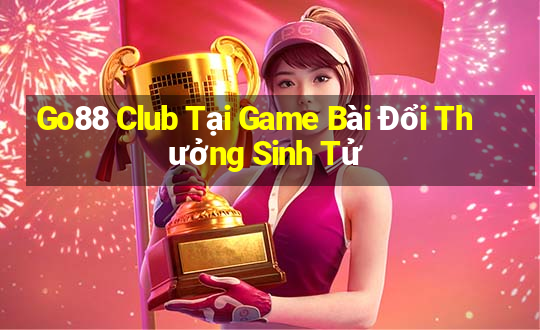 Go88 Club Tại Game Bài Đổi Thưởng Sinh Tử