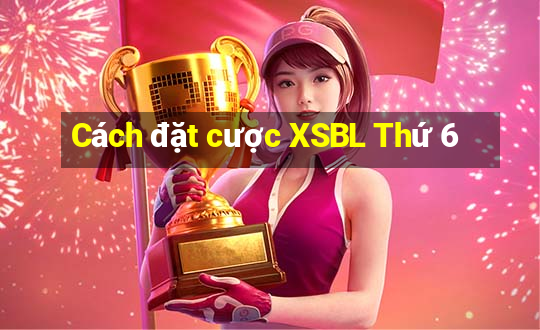 Cách đặt cược XSBL Thứ 6