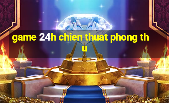 game 24h chien thuat phong thu