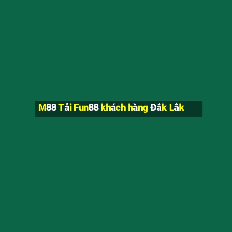 M88 Tải Fun88 khách hàng Đắk Lắk