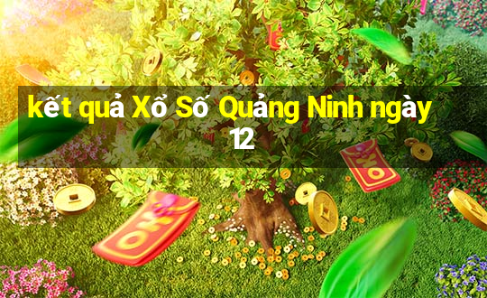 kết quả Xổ Số Quảng Ninh ngày 12