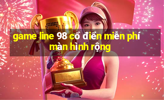 game line 98 cổ điển miễn phí màn hình rộng