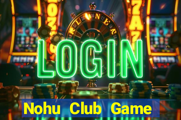 Nohu Club Game Bài Chơi Với Bạn Bè