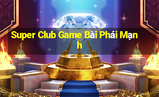 Super Club Game Bài Phái Mạnh