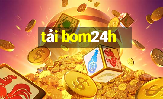 tải bom24h