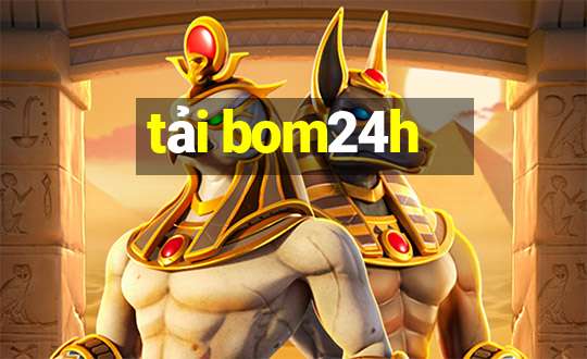 tải bom24h