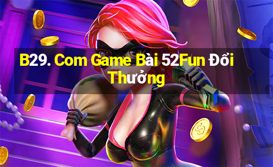 B29. Com Game Bài 52Fun Đổi Thưởng