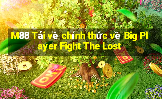 M88 Tải về chính thức về Big Player Fight The Lost