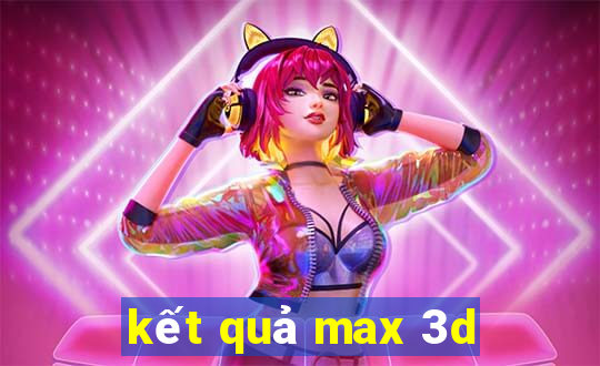 kết quả max 3d