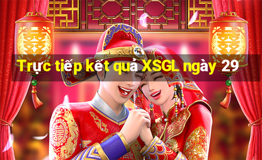 Trực tiếp kết quả XSGL ngày 29