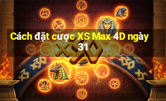 Cách đặt cược XS Max 4D ngày 31