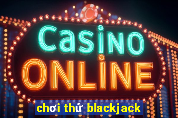 chơi thử blackjack