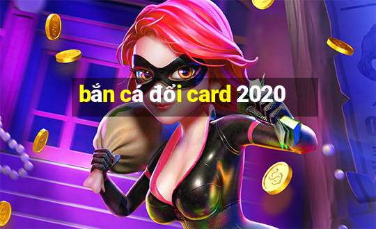 bắn cá đổi card 2020