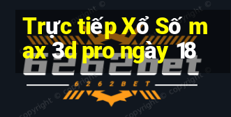 Trực tiếp Xổ Số max 3d pro ngày 18